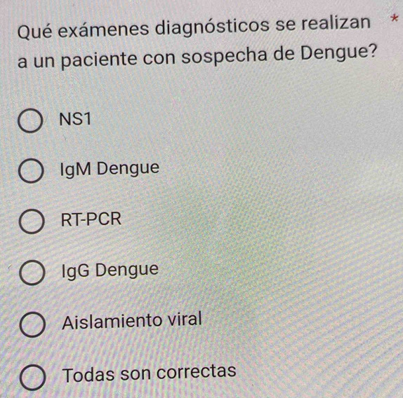 Qué exámenes diagnósticos se realizan*
a un paciente con sospecha de Dengue?
NS1
IgM Dengue
RT-PCR
IgG Dengue
Aislamiento viral
Todas son correctas