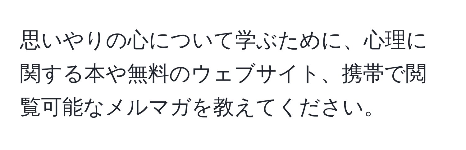 思いやりの心について学ぶために、心理に関する本や無料のウェブサイト、携帯で閲覧可能なメルマガを教えてください。