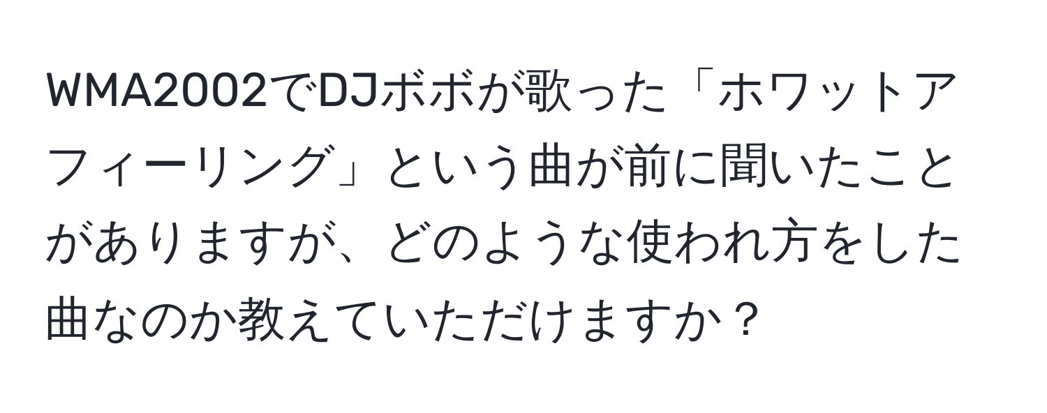 WMA2002でDJボボが歌った「ホワットアフィーリング」という曲が前に聞いたことがありますが、どのような使われ方をした曲なのか教えていただけますか？