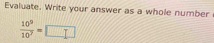 Evaluate. Write your answer as a whole number
 10^9/10^7 =□