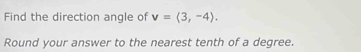 Find the direction angle of v=langle 3,-4rangle. 
Round your answer to the nearest tenth of a degree.