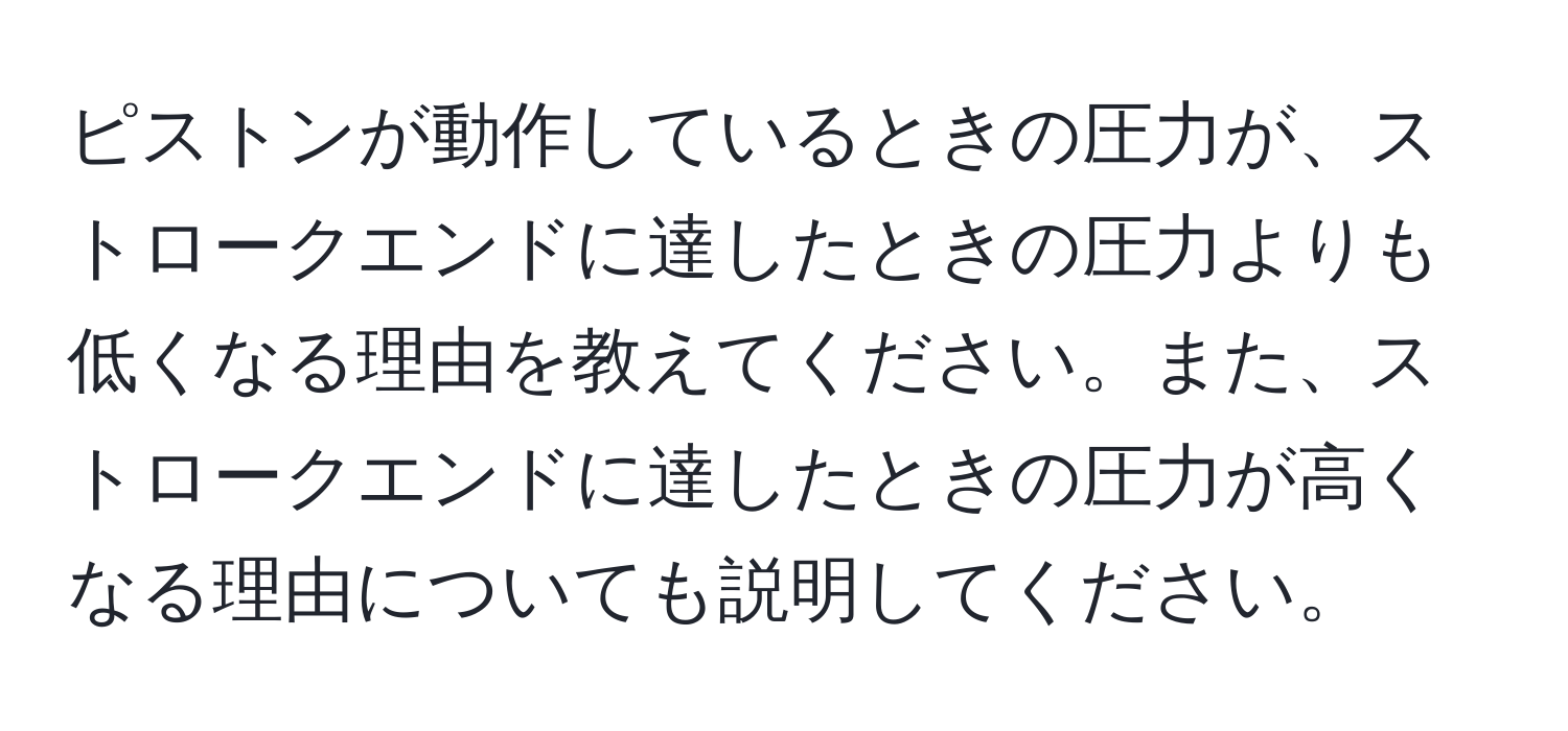 ピストンが動作しているときの圧力が、ストロークエンドに達したときの圧力よりも低くなる理由を教えてください。また、ストロークエンドに達したときの圧力が高くなる理由についても説明してください。