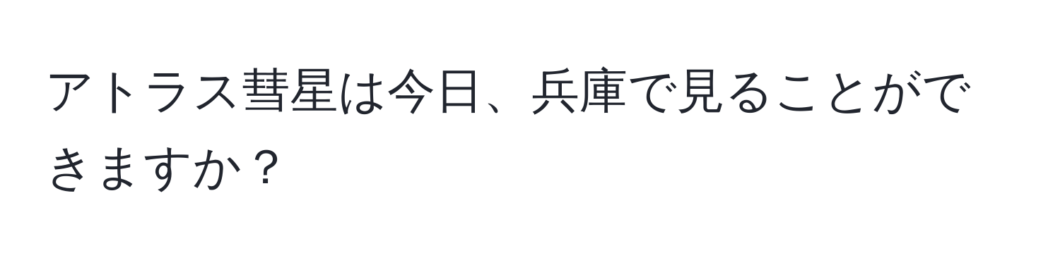 アトラス彗星は今日、兵庫で見ることができますか？