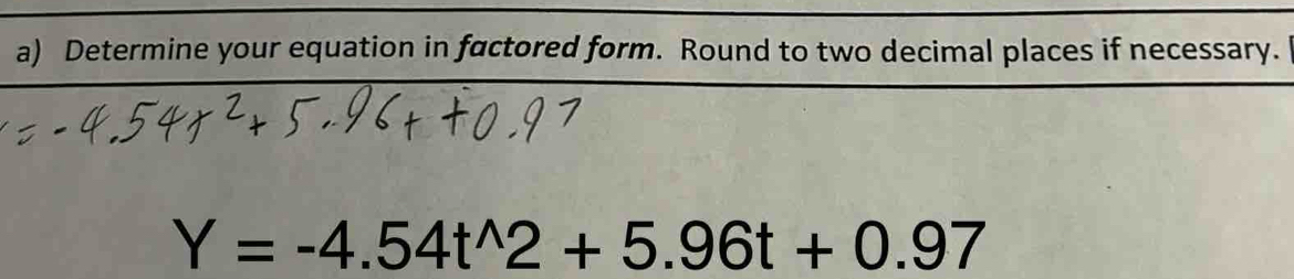 Determine your equation in factored form. Round to two decimal places if necessary.
Y=-4.54t^(wedge)2+5.96t+0.97