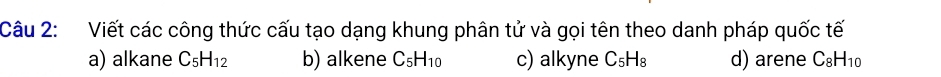 Viết các công thức cấu tạo dạng khung phân tử và gọi tên theo danh pháp quốc tế
a) alkane C_5H_12 b) alkene C_5H_10 c) alkyne C_5H_8 d) arene C_8H_10