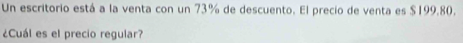 Un escritorio está a la venta con un 73% de descuento. El precio de venta es $199.80. 
¿Cuál es el precio regular?