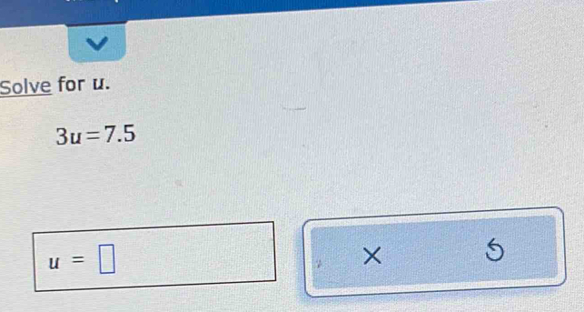Solve for u.
3u=7.5
u=□
×