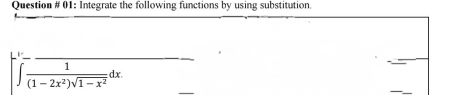 Question # 01: Integrate the following functions by using substitution.
∈t  1/(1-2x^2)sqrt(1-x^2) dx