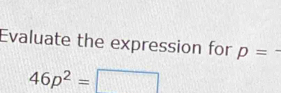 Evaluate the expression for p= 2
46p^2=□