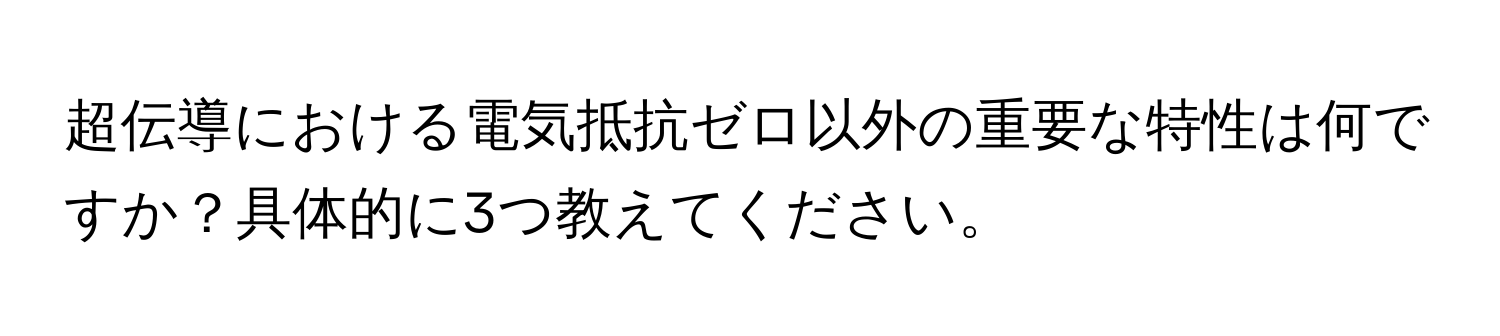 超伝導における電気抵抗ゼロ以外の重要な特性は何ですか？具体的に3つ教えてください。