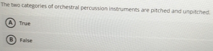 The two categories of orchestral percussion instruments are pitched and unpitched.
A) True
B) False