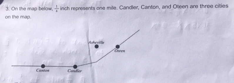 On the map below,  1/4  inch represents one mile. Candler, Canton, and Oteen are three cities 
on the map.