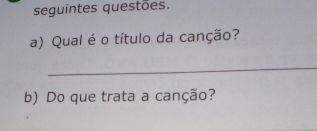 seguintes questões. 
a) Qual é o título da canção? 
_ 
b) Do que trata a canção?