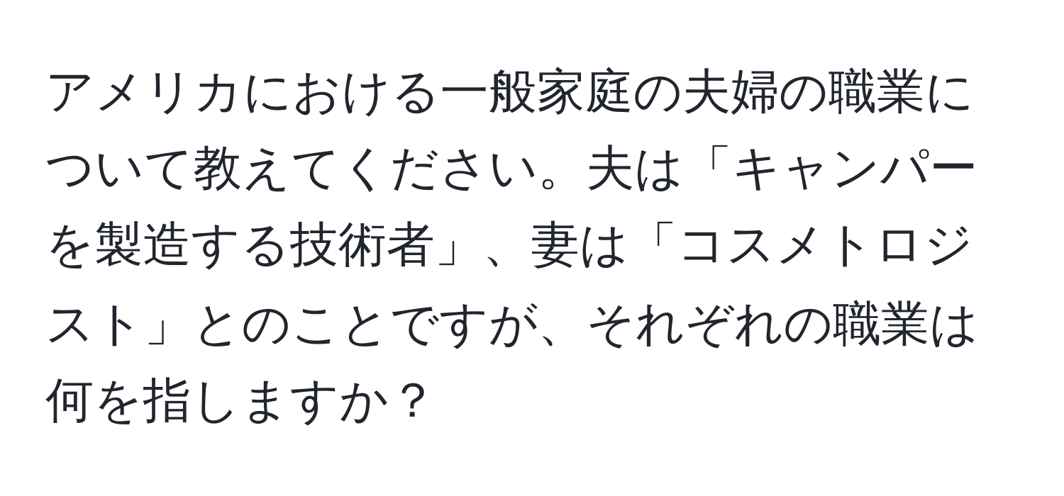 アメリカにおける一般家庭の夫婦の職業について教えてください。夫は「キャンパーを製造する技術者」、妻は「コスメトロジスト」とのことですが、それぞれの職業は何を指しますか？