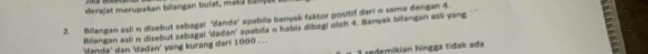 derajat merupakan bilangan bulat, mak a B a n 
2. Bilangan asli n disebut sebagal ‘danda’ apabila banyak faktor positif dari n sama dengan 4. 
'danda' dan 'dadan' yang kurang dari 1000... apabila n habis dibagi oleh 4. Banyak bilangan asli yang 
Bilangan asli n disebut sebagai 'dadan' 
sedemikian hingga tidak ada