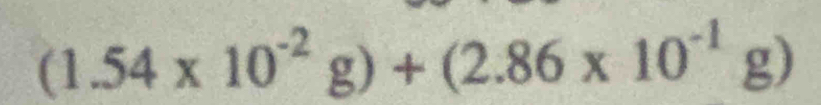 (1.54* 10^(-2)g)+(2.86* 10^(-1)g)