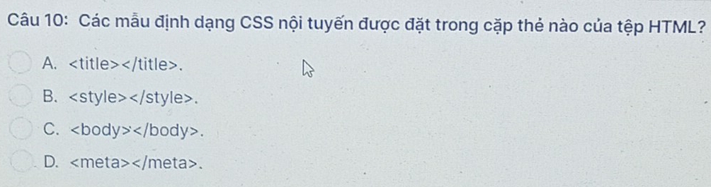 Các mẫu định dạng CSS nội tuyến được đặt trong cặp thẻ nào của tệp HTML?
A. .
B..
C. .
D. .