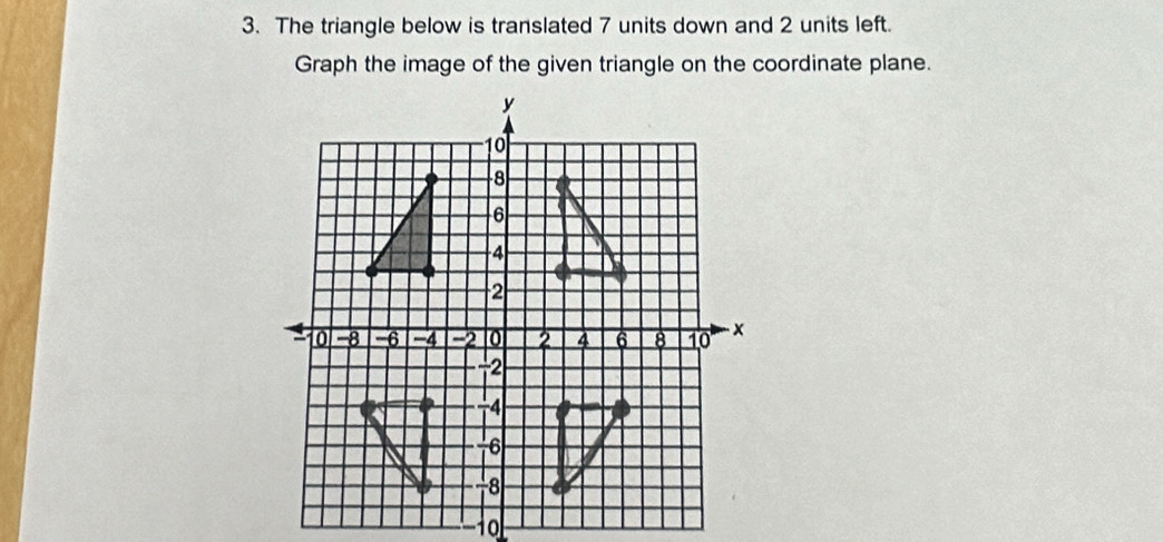 The triangle below is translated 7 units down and 2 units left. 
Graph the image of the given triangle on the coordinate plane. 
_ 1