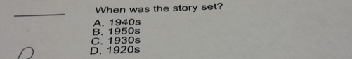 When was the story set?
_
A. 1940s
B. 1950s
C. 1930s
D. 1920s