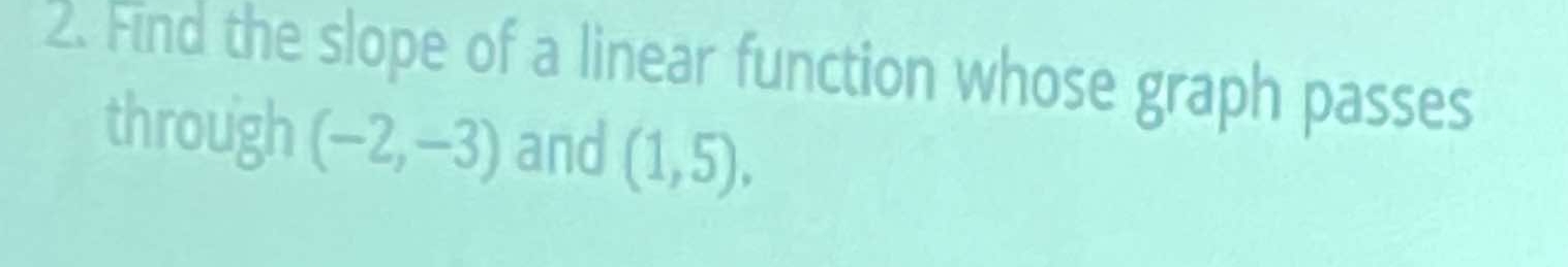 Find the slope of a linear function whose graph passes 
through (-2,-3) and (1,5),