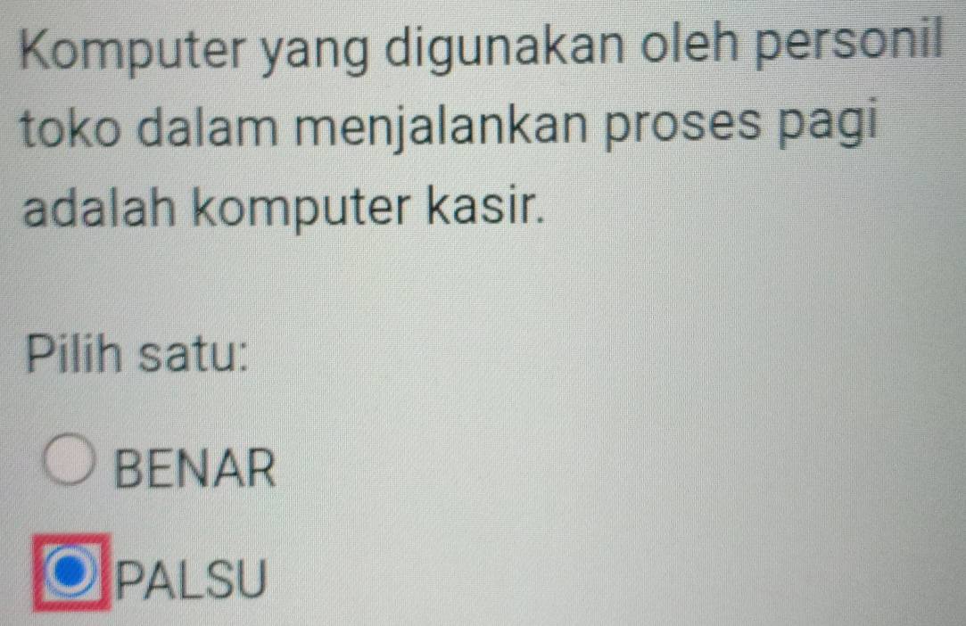 Komputer yang digunakan oleh personil
toko dalam menjalankan proses pagi
adalah komputer kasir.
Pilih satu:
BENAR
PALSU