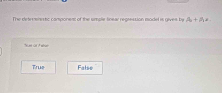 The deterministic component of the simple linear regression model is given by beta _0+beta _1x.
True or False
True False