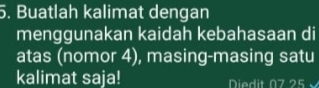 Buatlah kalimat dengan 
menggunakan kaidah kebahasaan di 
atas (nomor 4), masing-masing satu 
kalimat saja! Diedit 07 25