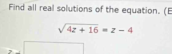 Find all real solutions of the equation. (E
sqrt(4z+16)=z-4
□ 