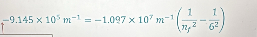 -9.145* 10^5m^(-1)=-1.097* 10^7m^(-1)(frac 1(n_f)^2- 1/6^2 )