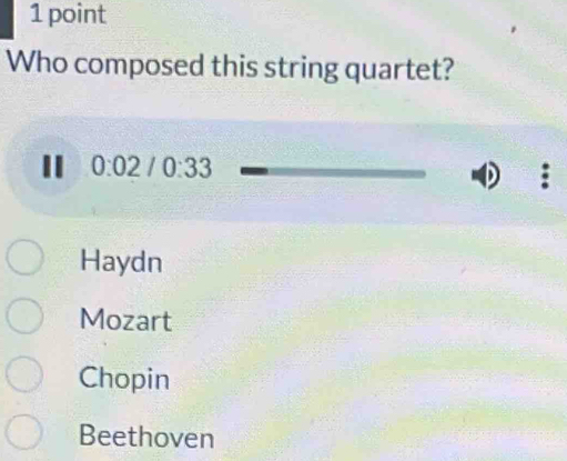 Who composed this string quartet?
I 0:02 I 0:33 ) :
Haydn
Mozart
Chopin
Beethoven