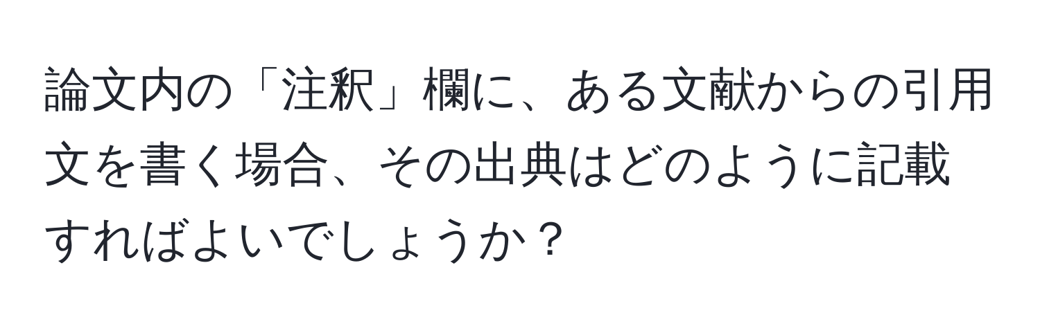 論文内の「注釈」欄に、ある文献からの引用文を書く場合、その出典はどのように記載すればよいでしょうか？