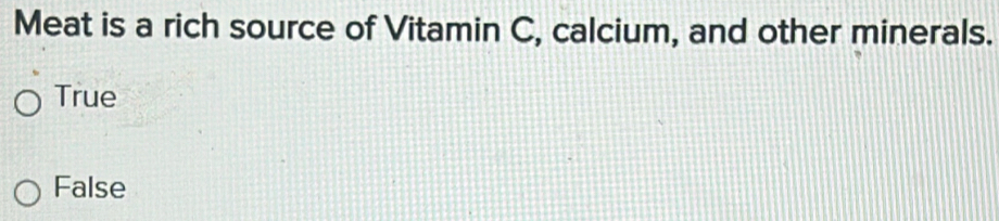 Meat is a rich source of Vitamin C, calcium, and other minerals.
True
False