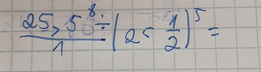  (25,5^8/ )/1 (25 1/2 )^5=