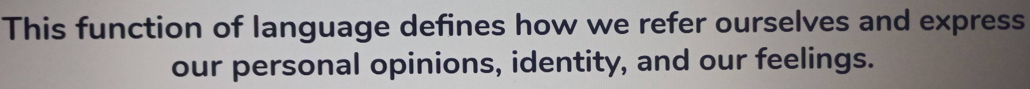 This function of language defines how we refer ourselves and express 
our personal opinions, identity, and our feelings.