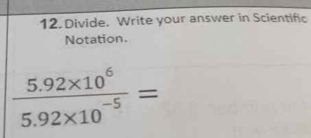 Divide. Write your answer in Scientific 
Notation.
 (5.92* 10^6)/5.92* 10^(-5) =