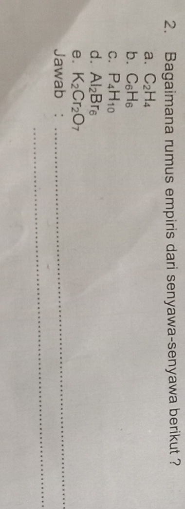 Bagaimana rumus empiris dari senyawa-senyawa berikut ? 
a. C_2H_4
b. C_6H_6
C. P_4H_10
d. Al_2Br_6
e. K_2Cr_2O_7
Jawab : 
_ 
_