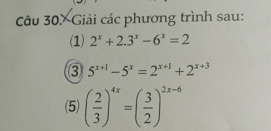 Câu 30.XGiải các phương trình sau:
(1) 2^x+2.3^x-6^x=2
3 5^(x+1)-5^x=2^(x+1)+2^(x+3)
(5) ( 2/3 )^4x=( 3/2 )^2x-6