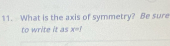 What is the axis of symmetry? Be sure 
to write it as x=1