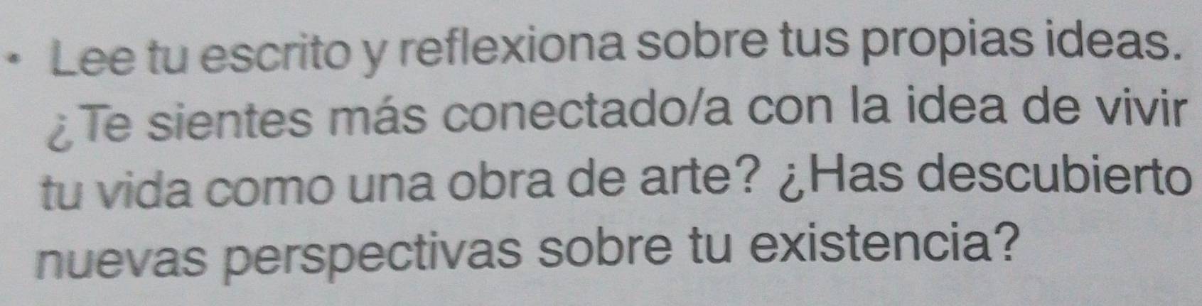 Lee tu escrito y reflexiona sobre tus propias ideas. 
¿Te sientes más conectado/a con la idea de vivir 
tu vida como una obra de arte? ¿Has descubierto 
nuevas perspectivas sobre tu existencia?