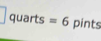 quarts =6 pints