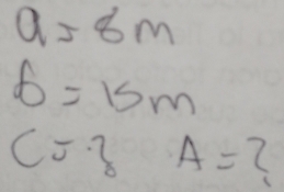 a=8m
6=15m
c=3 A= (