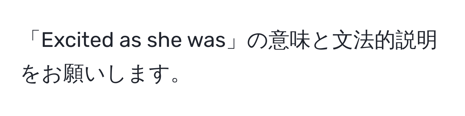 「Excited as she was」の意味と文法的説明をお願いします。