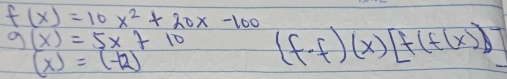 f(x)=10x^2+20x-100
g(x)=5x+10 (f· f)(x)[f(f(x))]
(x)=(-12)