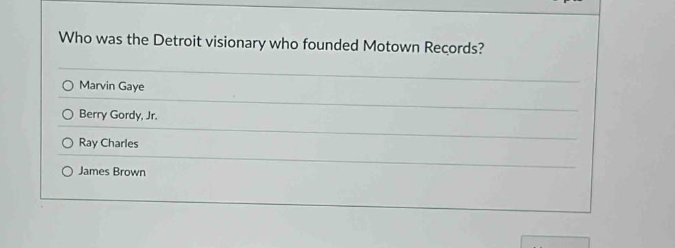 Who was the Detroit visionary who founded Motown Records?
Marvin Gaye
Berry Gordy, Jr.
Ray Charles
James Brown