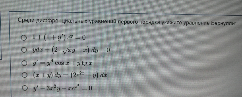 Среди диффренциальньх уравнений лервого лорядка укажите уравнение бернулли:
1+(1+y')e^y=0
ydx+(2· sqrt(xy)-x)dy=0
y'=y^4cos x+ytgx
(x+y)dy=(2e^(2x)-y)dx
y'-3x^2y-xe^(x^3)=0