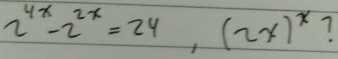 2^(4x)-2^(2x)=24, (2x)^x 7