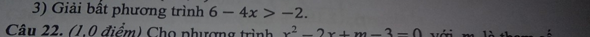 Giải bất phương trình 6-4x>-2. 
Câu 22. (1.0 điểm) Cho phượng trình x^2-2x+m-3-0 Vớn