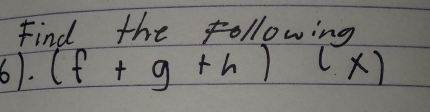 Find the following
6)· (f+g+h)(x)