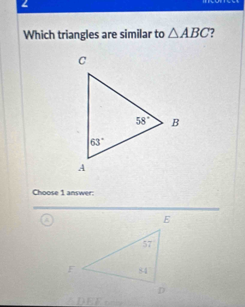 Which triangles are similar to △ ABC 2
Choose 1 answer:
∠ DEF only