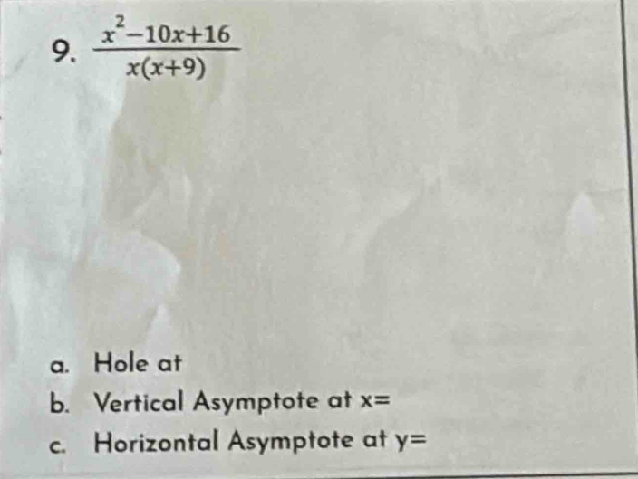  (x^2-10x+16)/x(x+9) 
a. Hole at
b. Vertical Asymptote at x=
c. Horizontal Asymptote at y=